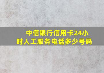 中信银行信用卡24小时人工服务电话多少号码