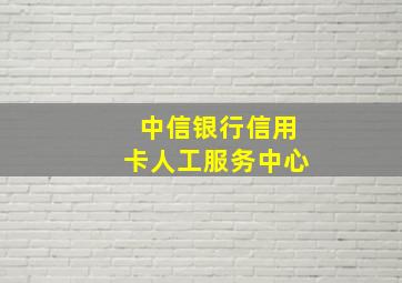 中信银行信用卡人工服务中心