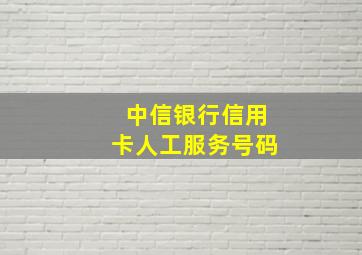 中信银行信用卡人工服务号码