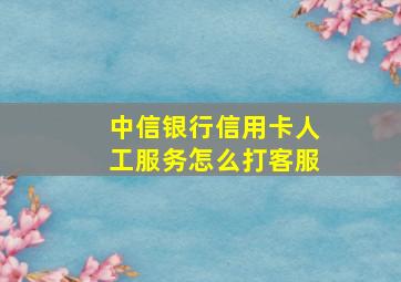 中信银行信用卡人工服务怎么打客服