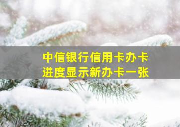 中信银行信用卡办卡进度显示新办卡一张