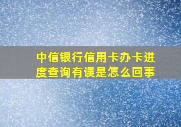 中信银行信用卡办卡进度查询有误是怎么回事