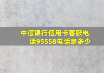 中信银行信用卡客服电话95558电话是多少