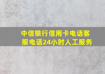 中信银行信用卡电话客服电话24小时人工服务