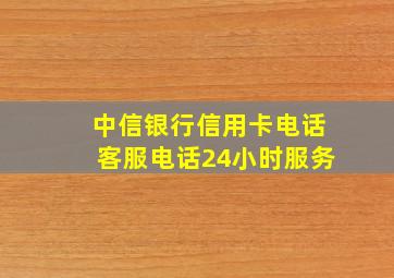 中信银行信用卡电话客服电话24小时服务