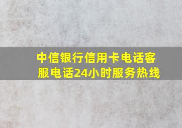 中信银行信用卡电话客服电话24小时服务热线