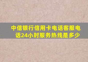 中信银行信用卡电话客服电话24小时服务热线是多少