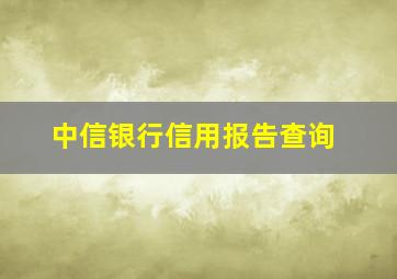 中信银行信用报告查询