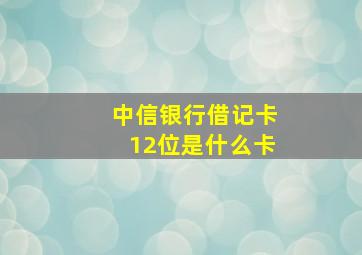 中信银行借记卡12位是什么卡