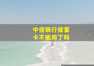 中信银行储蓄卡不能用了吗