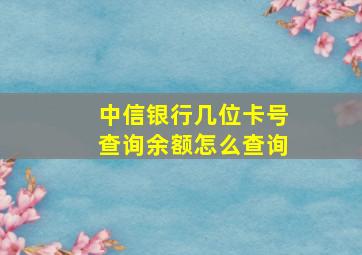 中信银行几位卡号查询余额怎么查询