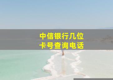 中信银行几位卡号查询电话