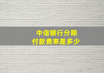 中信银行分期付款费率是多少