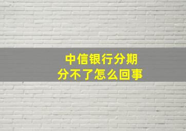 中信银行分期分不了怎么回事