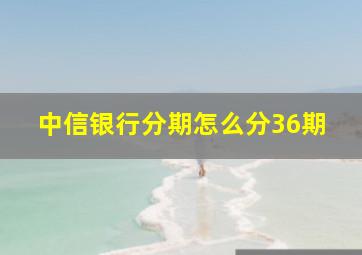 中信银行分期怎么分36期