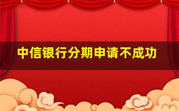 中信银行分期申请不成功