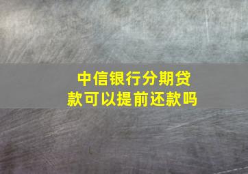 中信银行分期贷款可以提前还款吗