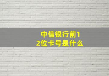 中信银行前12位卡号是什么