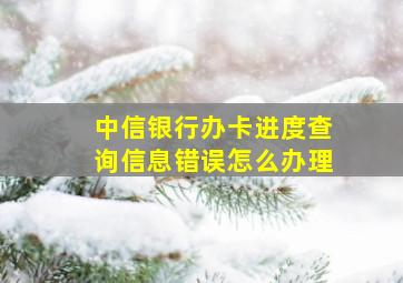 中信银行办卡进度查询信息错误怎么办理