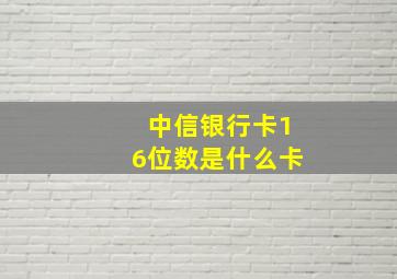 中信银行卡16位数是什么卡