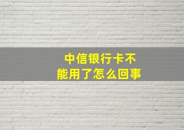 中信银行卡不能用了怎么回事