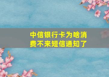 中信银行卡为啥消费不来短信通知了