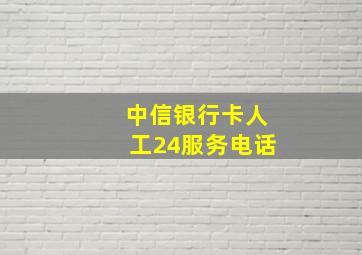 中信银行卡人工24服务电话