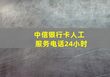 中信银行卡人工服务电话24小时