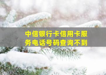 中信银行卡信用卡服务电话号码查询不到