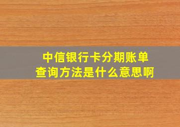 中信银行卡分期账单查询方法是什么意思啊