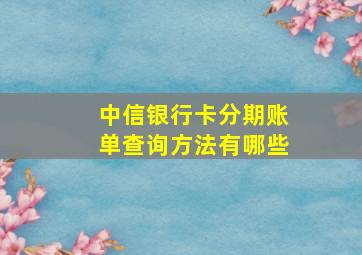 中信银行卡分期账单查询方法有哪些