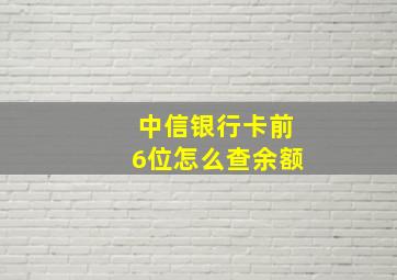 中信银行卡前6位怎么查余额