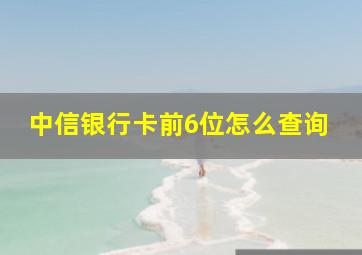 中信银行卡前6位怎么查询