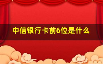 中信银行卡前6位是什么