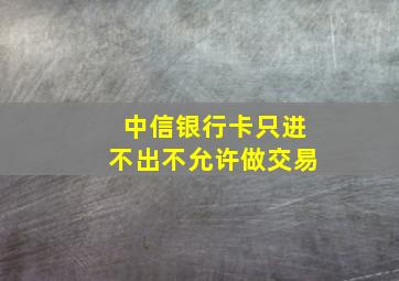 中信银行卡只进不出不允许做交易