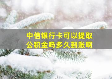 中信银行卡可以提取公积金吗多久到账啊