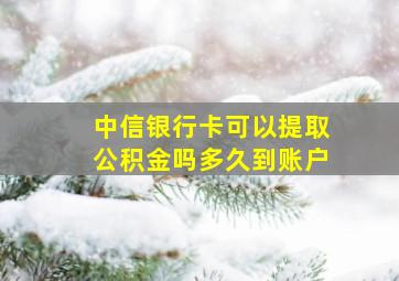 中信银行卡可以提取公积金吗多久到账户