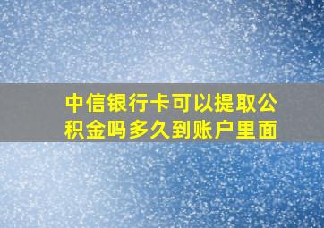 中信银行卡可以提取公积金吗多久到账户里面