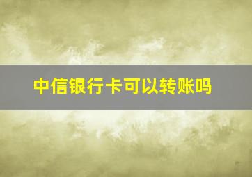 中信银行卡可以转账吗