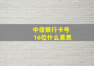 中信银行卡号16位什么意思