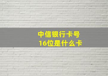 中信银行卡号16位是什么卡