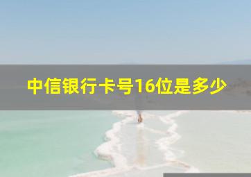 中信银行卡号16位是多少