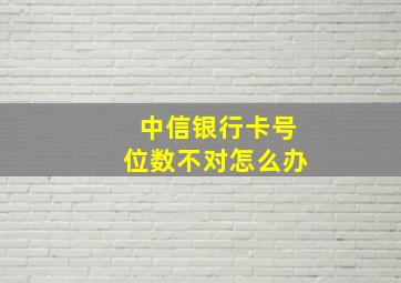 中信银行卡号位数不对怎么办