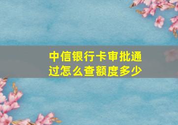 中信银行卡审批通过怎么查额度多少