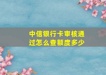 中信银行卡审核通过怎么查额度多少