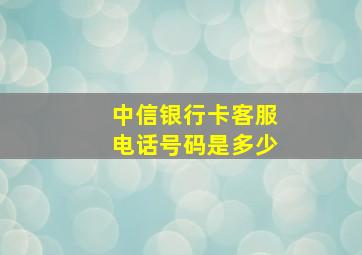 中信银行卡客服电话号码是多少