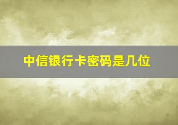 中信银行卡密码是几位