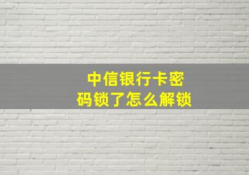 中信银行卡密码锁了怎么解锁