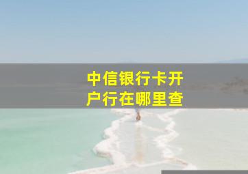 中信银行卡开户行在哪里查