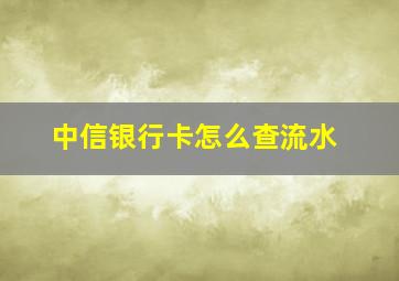 中信银行卡怎么查流水